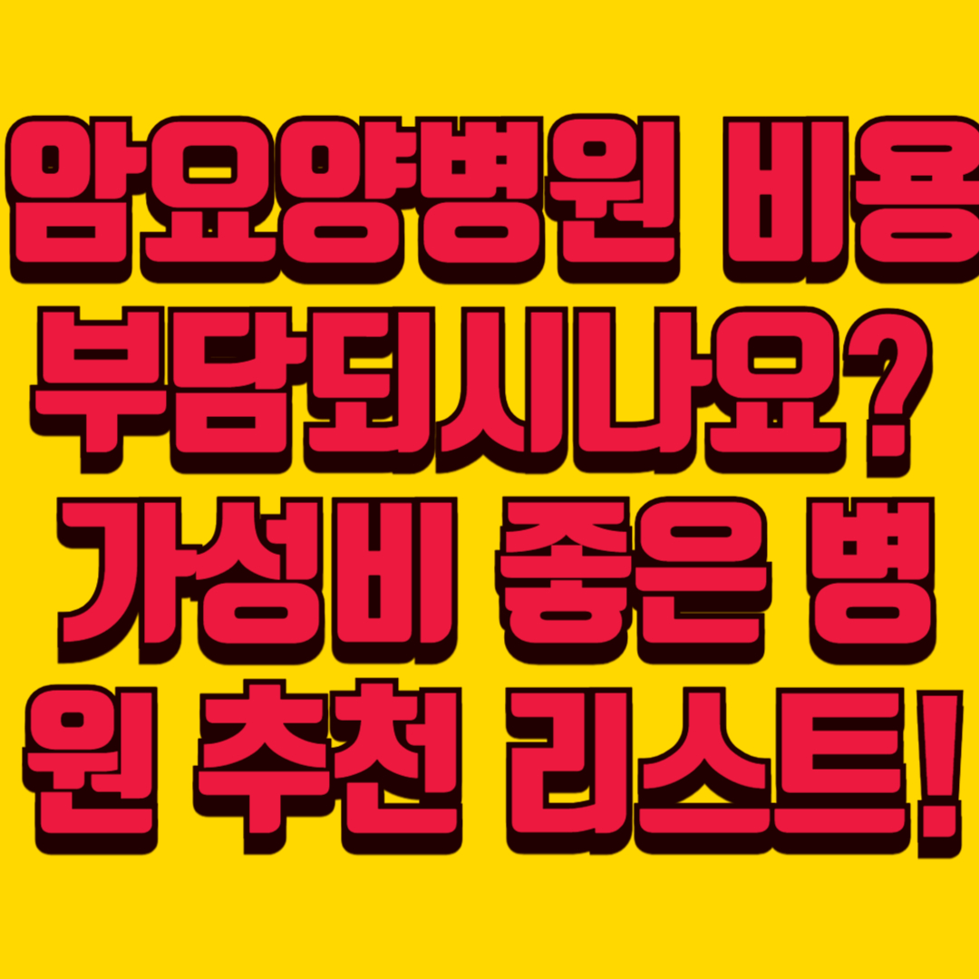 💡 암요양병원 비용 부담되시나요? 가성비 좋은 병원 추천 리스트!