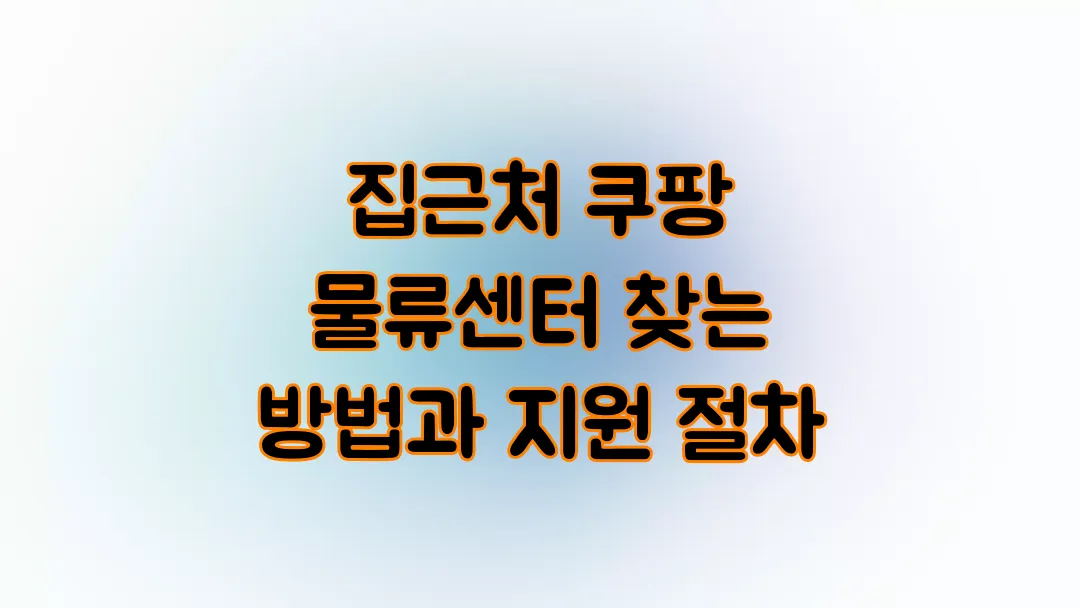 집근처 쿠팡 물류센터 찾는 방법과 지원 절차