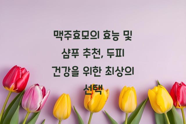 맥주효모의 효능 및 샴푸 추천