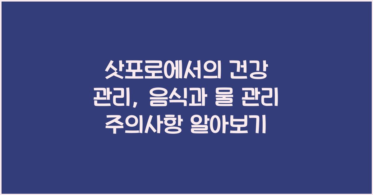 삿포로에서의 건강 관리: 음식과 물 관리 주의사항