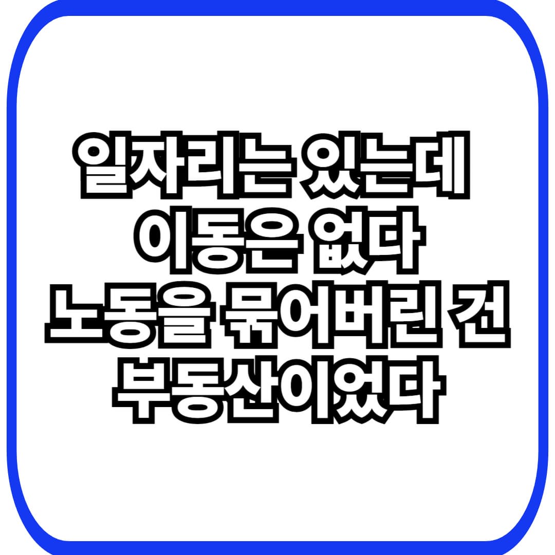 부동산 제도가 노동 이동성을 구조적으로 차단하는 방식