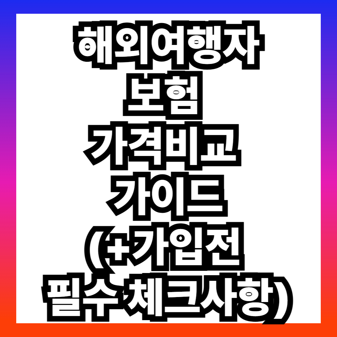 해외여행자보험 가격비교 가이드(+가입전 필수 체크사항)