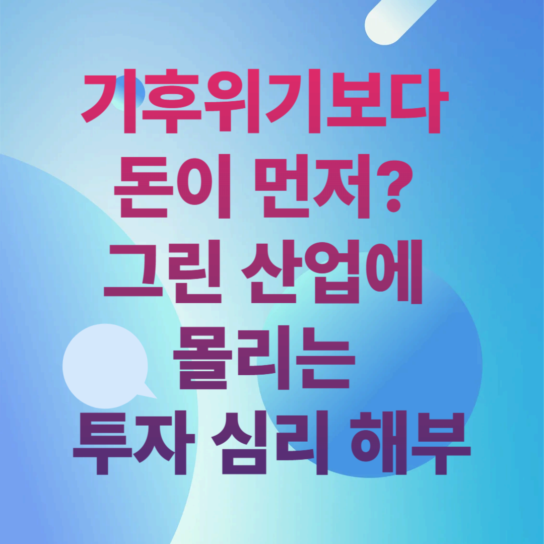 기후위기보다 돈이 먼저? 그린 산업에 몰리는 투자 심리 해부