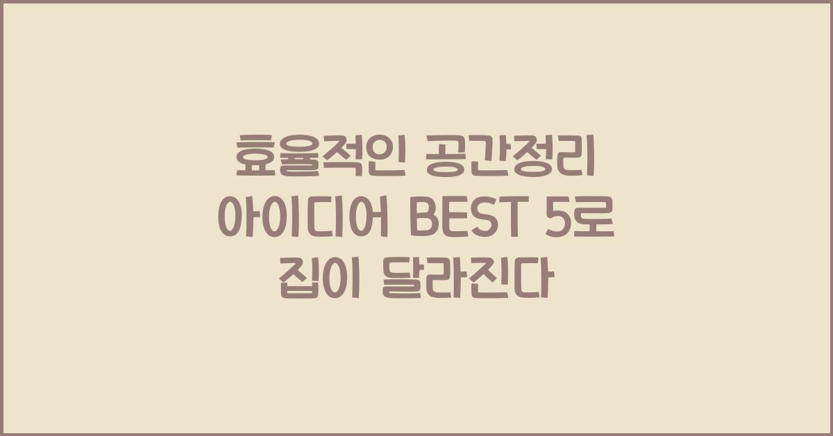 효율적인 공간정리 아이디어 BEST 5