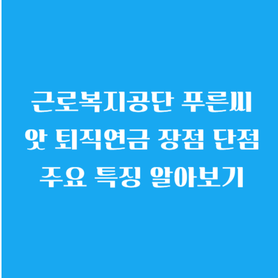 근로복지공단 푸른씨앗 퇴직연금 장점 단점 주요 특징 알아보기