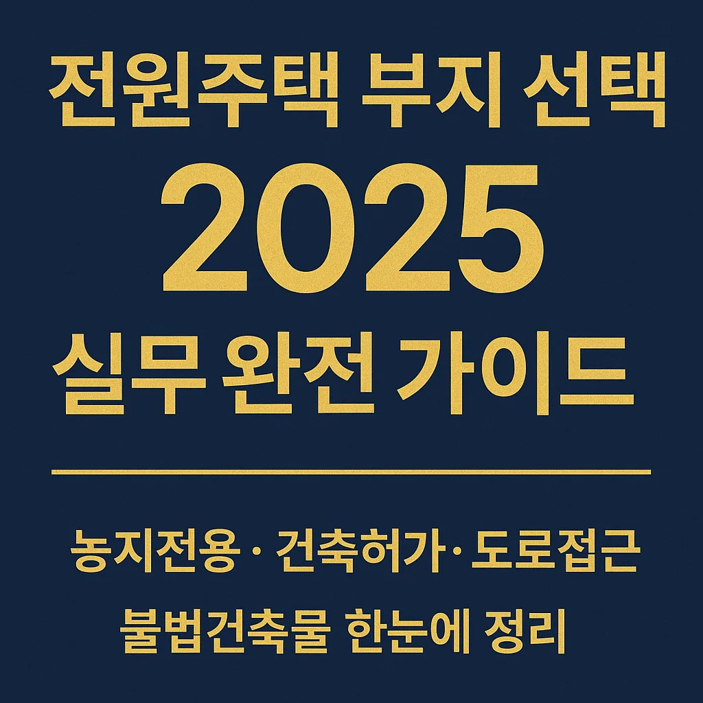 전원주택_부지_선택_2025_실무_완전_가이드_-_농지전용&middot;건축허가&middot;도로접근&middot;불법건축물까지_한눈에_정리