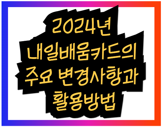 2024년 내일배움카드의 주요 변경사항과 활용방법
