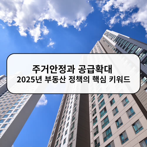 주거안정과 공급확대 2025년 부동산 정책의 핵심 키워드