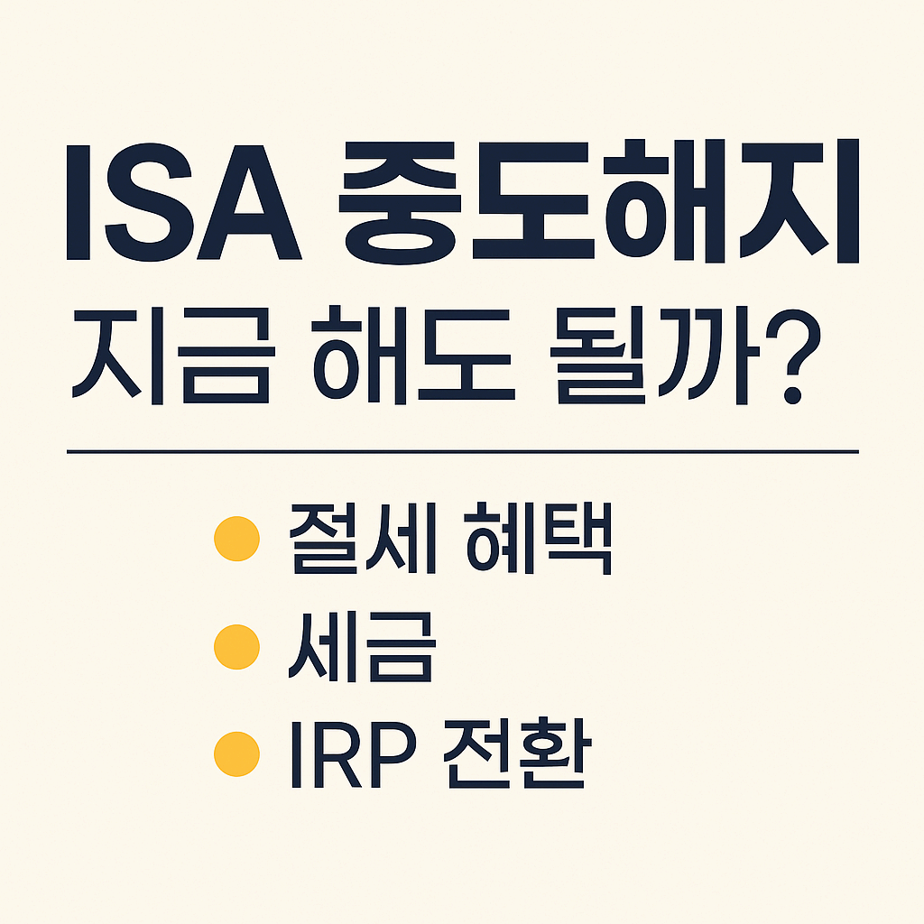 ISA 중도해지, 지금 해도 될까?｜절세 혜택·세금·IRP 전환까지 한눈에 정리!