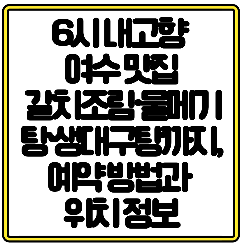 6시 내고향 여수 맛집 풍미 – 갈치조림·물메기탕·생대구탕까지, 예약 방법과 위치 정보