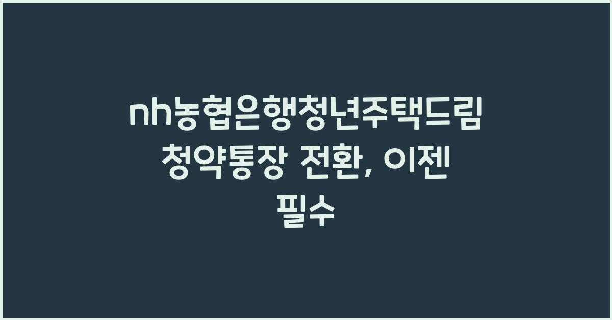 nh농협은행청년주택드림청약통장 전환