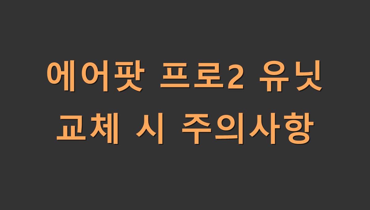 에어팟 프로2 유닛 교체 시 주의사항