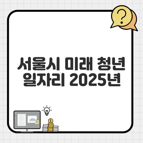 서울시 미래 청년 일자리 2025년, 신청 대상과 급여 혜택은?