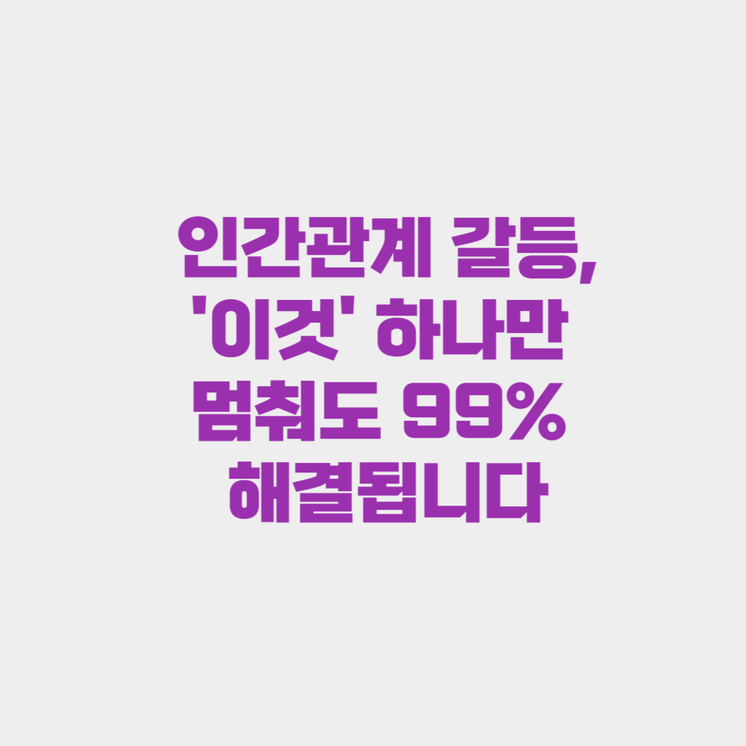 인간관계 갈등, '이것' 하나만 멈춰도 99% 해결됩니다