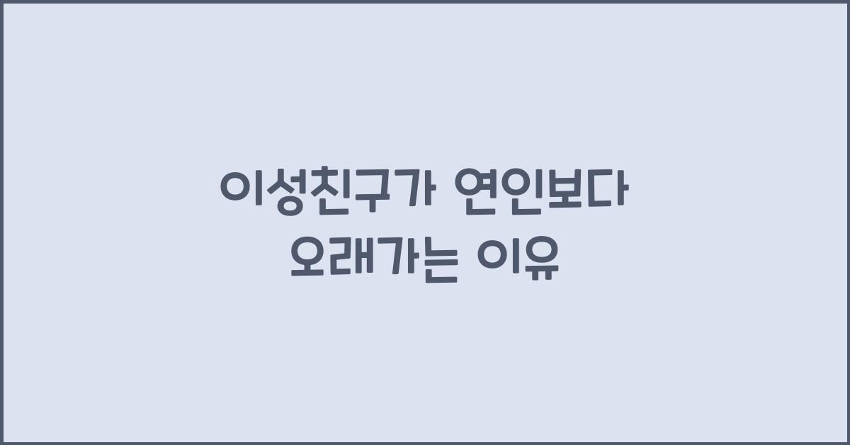 이성친구가 연인보다 오래가는 이유
