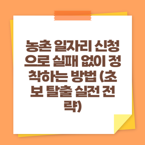 농촌 일자리 신청으로 실패 없이 정착하는 방법 (초보 탈출 실전 전략)