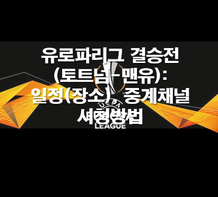 유로파리그 결승전(토트넘-맨유): 일정(장소), 중계채널 시청방법