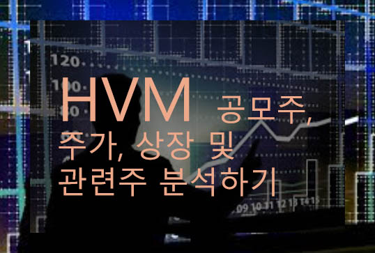HVM 공모주, 주가, 상장 및 관련주 분석하기: 알아두면 좋아요!