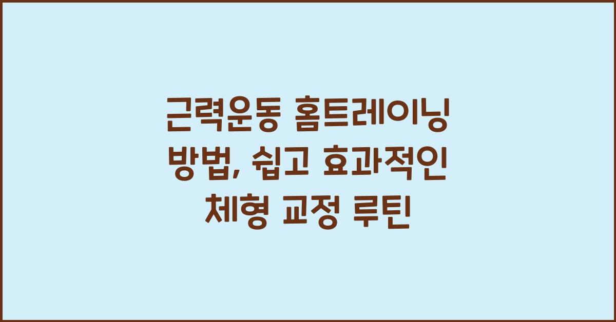 근력운동 홈트레이닝 방법, 집에서 하는 체형 교정 루틴
