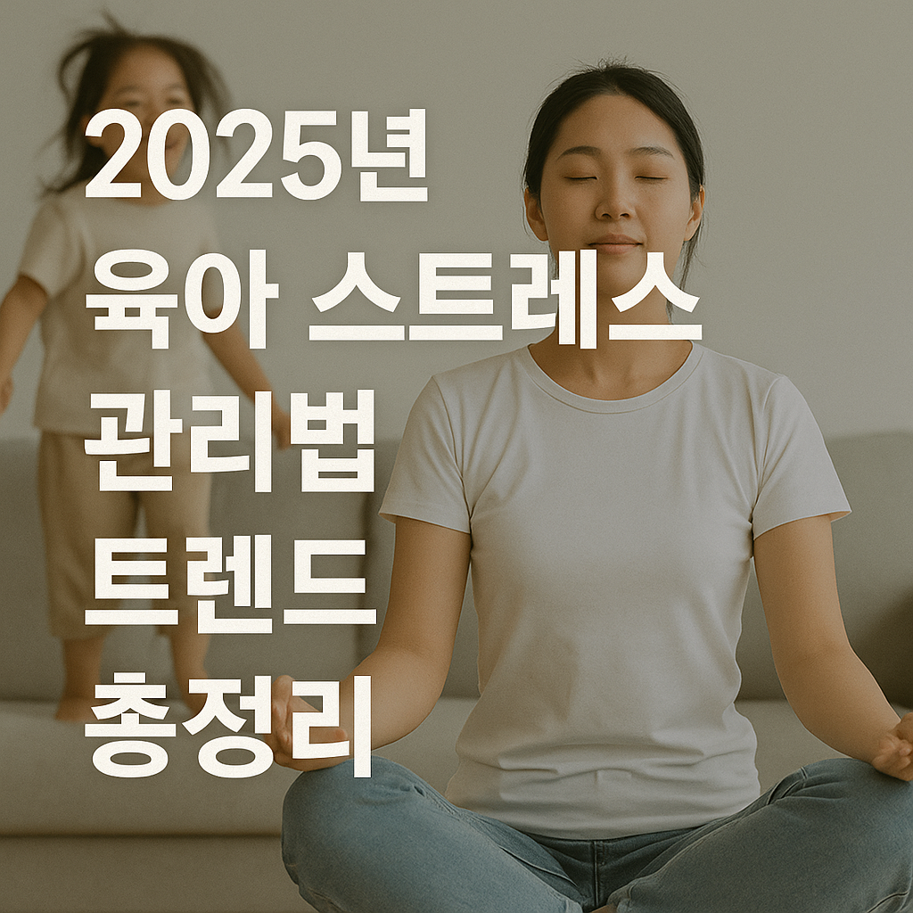 2025년 육아 스트레스 관리법 트렌드 총정리 (멘탈관리, 셀프케어, 교육법)