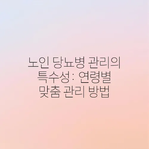 노인 당뇨병 관리의 특수성: 연령별 맞춤 관리 방법