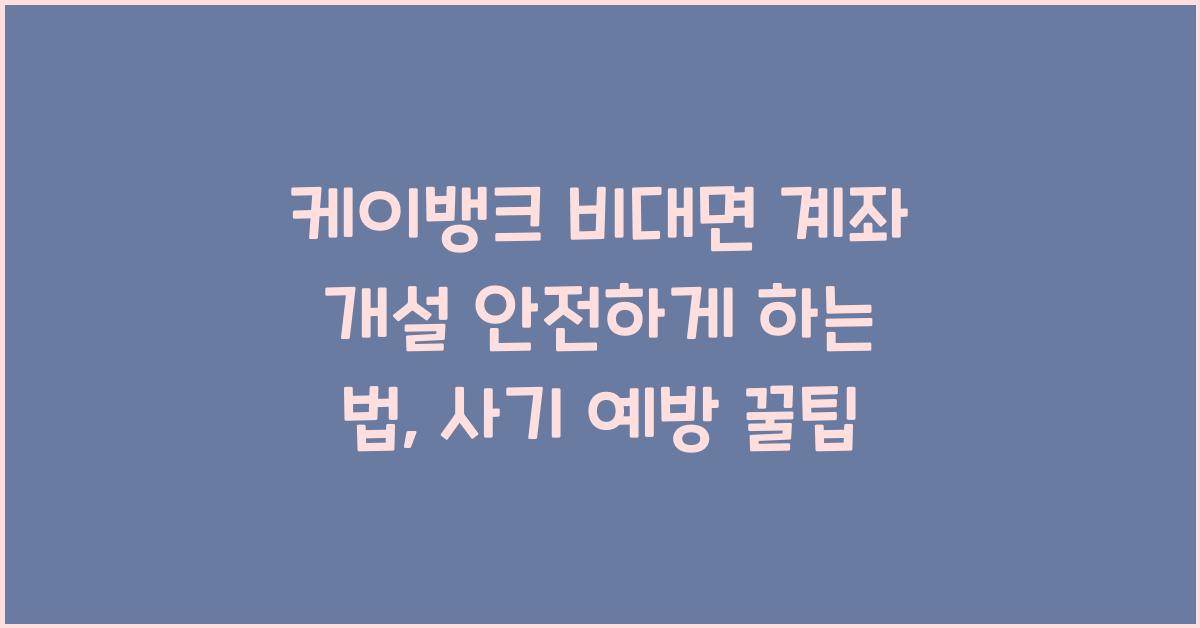 케이뱅크 비대면 계좌 개설 안전하게 하는 법, 사기 예방 꿀팁