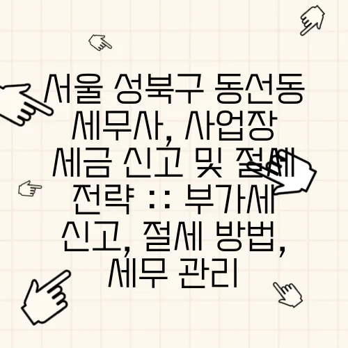 서울 성북구 동선동 세무사, 사업장 세금 신고 및 절세 전략 :: 부가세 신고, 절세 방법, 세무 관리