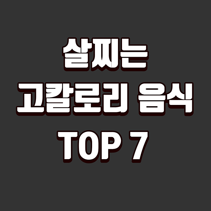 살찌는 고칼로리 음식 TOP 7