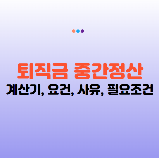 퇴직금 중간정산 요건 사유 및 필요조건 (2025년 최신)