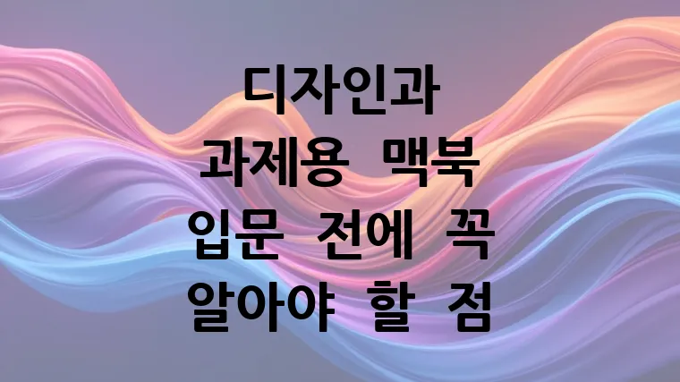 디자인과 과제용 맥북, 입문 전 필수 체크리스트