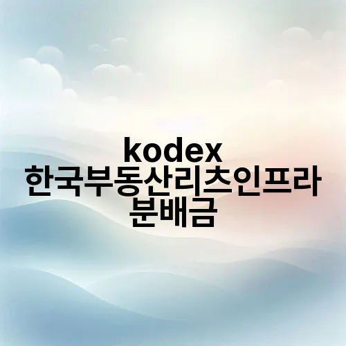 kodex 한국부동산리츠인프라 분배금
