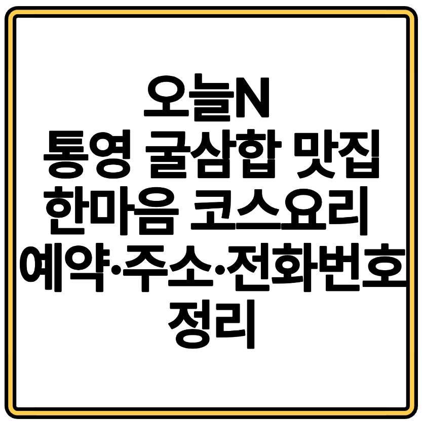 오늘N 통영 굴삼합 맛집 한마음 코스요리 예약&middot;주소&middot;전화번호 정리