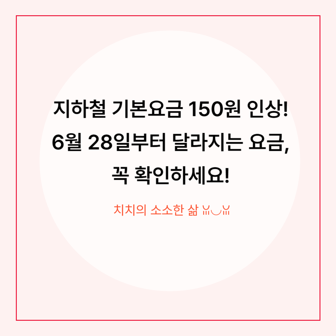 서울·수도권 지하철 요금 인상 150원 적용! 2025년 6월 28일부터 바뀌는 지하철 요금 완벽 정리