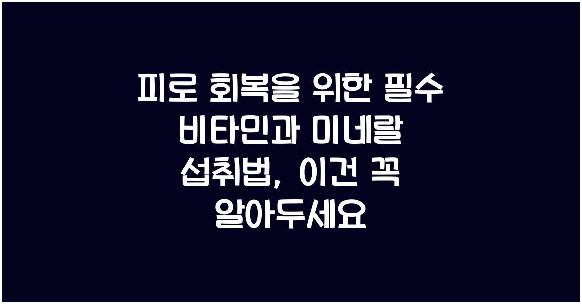 피로 회복을 위한 필수 비타민과 미네랄 섭취법