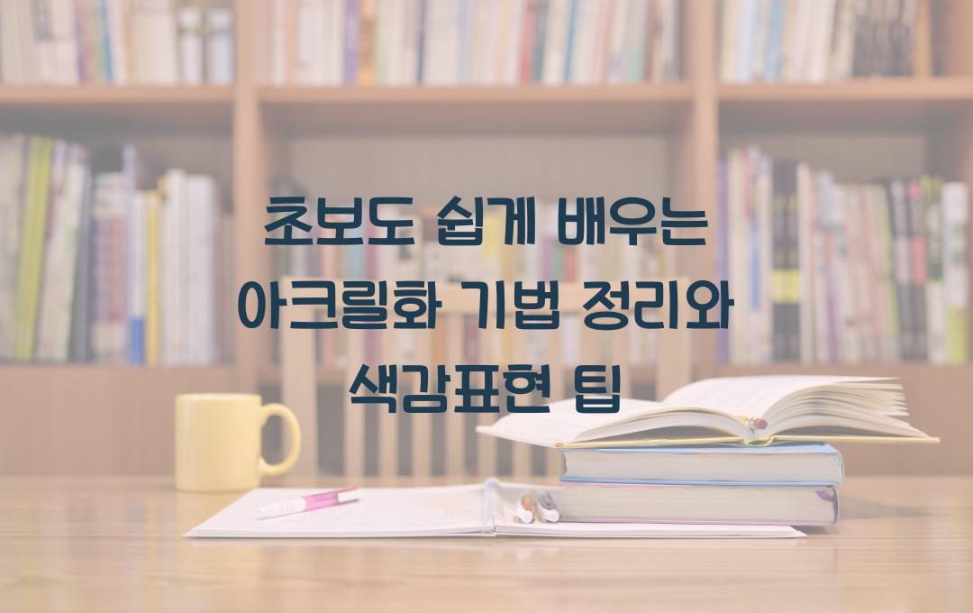 아크릴화 기법 정리, 초보도 가능한 색감표현