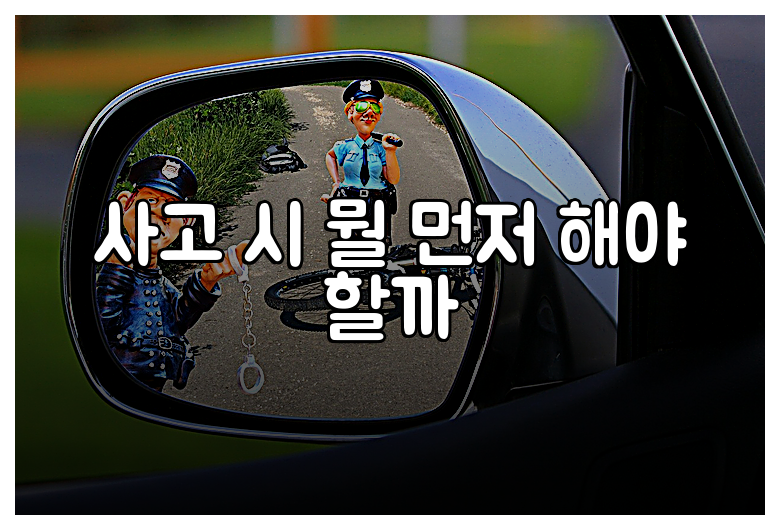 사고 시 뭘 먼저 해야 할까