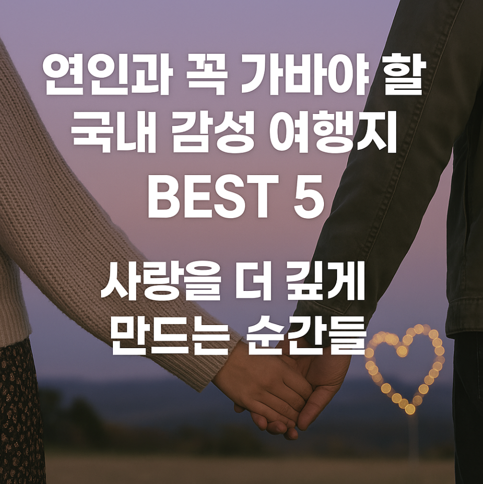 연인과 꼭 가봐야 할 국내 감성 여행지 BEST 5 &ndash; 사랑을 더 깊게 만드는 순간들-제작이미지