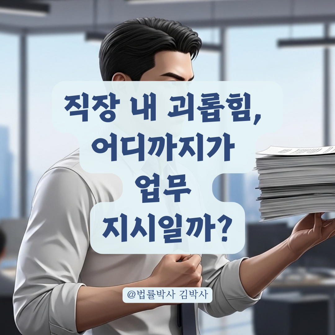 직장 내 괴롭힘 신고 전 반드시 체크해야 할 업무상 적정 범위는?