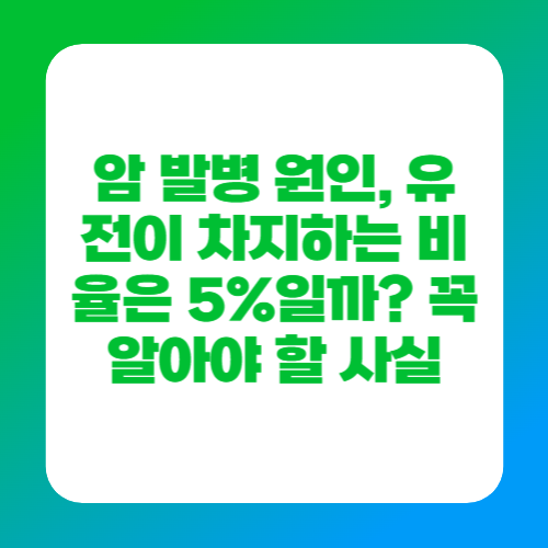 암 발병 원인, 유전이 차지하는 비율은 5%일까? 꼭 알아야 할 사실