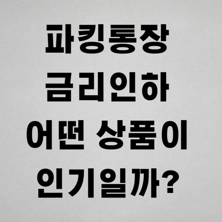 파킹통장 금리인하 대신할 어떤 상품이 인기일까?