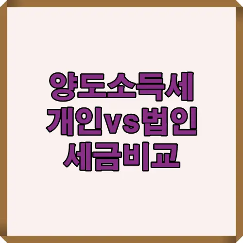 양도소득세 개인과 법인의 세금 차이를 비교하여 절세 전략을 세울 수 있도록 한 눈에 볼 수 있는 세금 비교 썸네일
