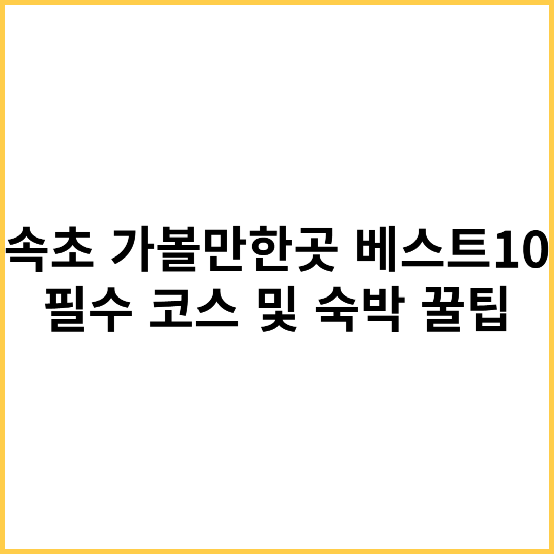 속초 가볼만한곳 베스트10
