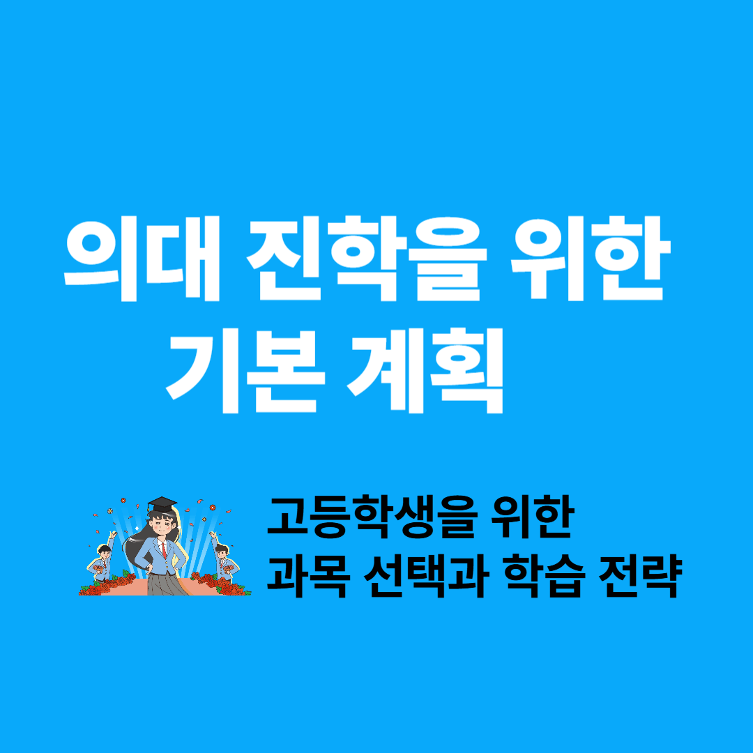 의대 진학을 위한 기본 계획 &ndash; 고등학생을 위한 과목 선택과 학습 전략 총정리