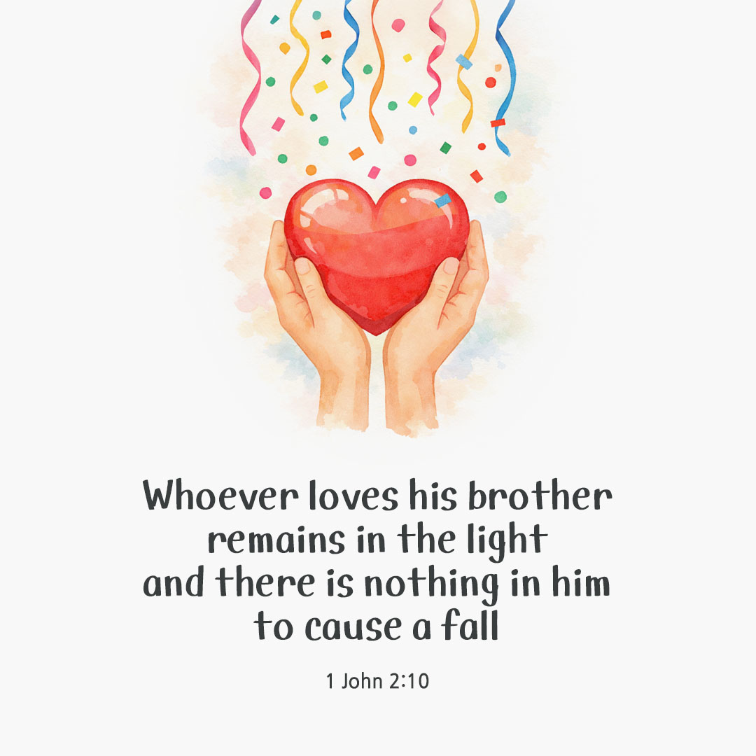 Whoever loves his brother remains in the light and there is nothing in him to cause a fall. (1 John 2:10) by pieonane Daily Bible quote image
