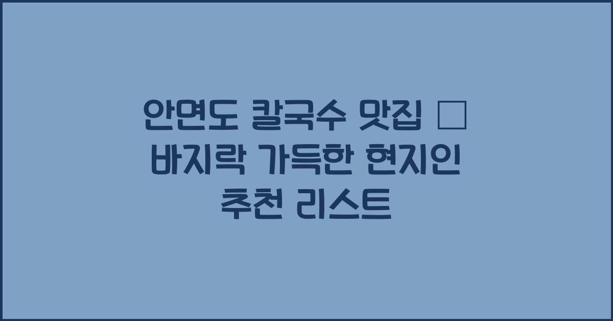 안면도 칼국수 맛집 – 바지락 가득한 맛집 리스트