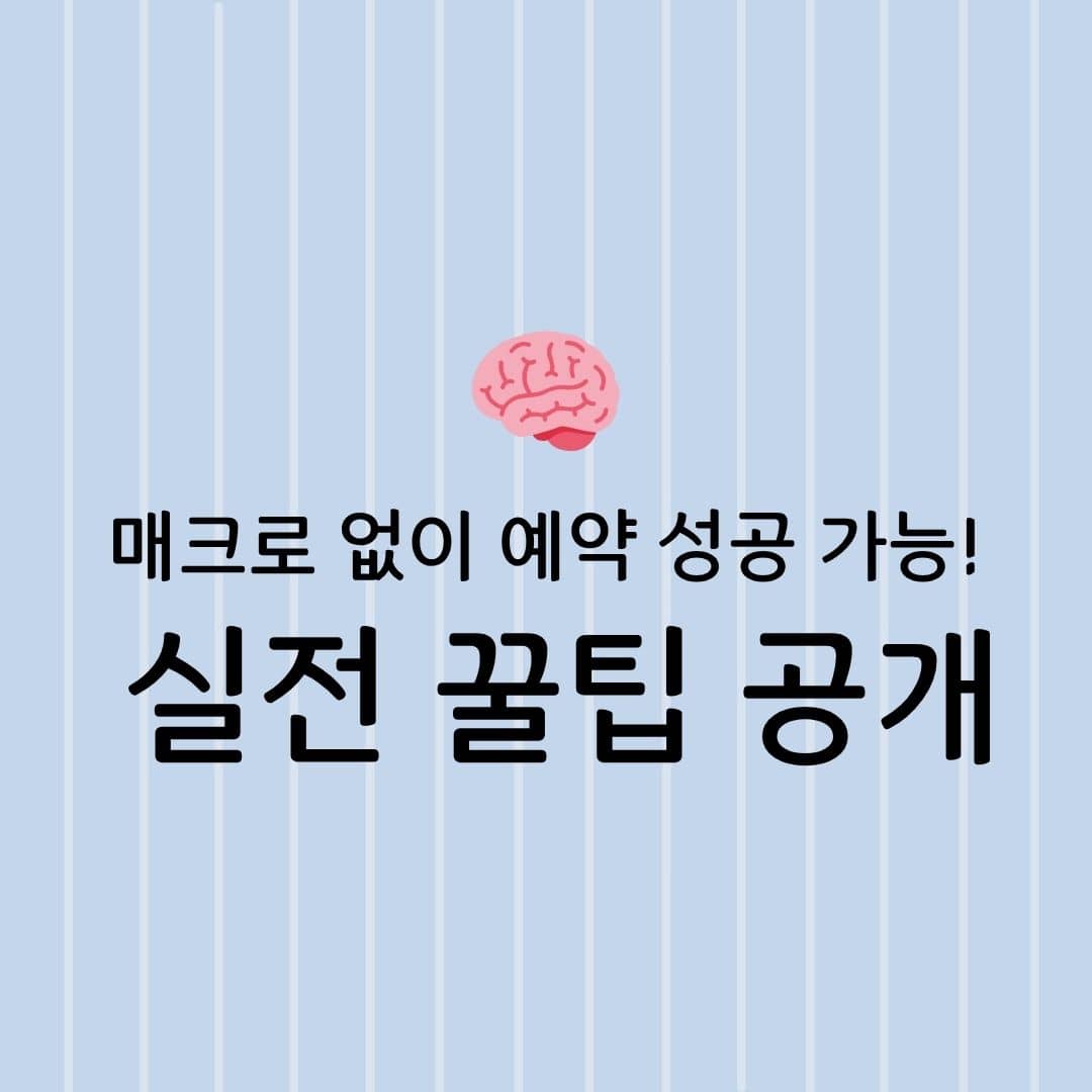 매크로 없이 예약 성공 가능! 실전 꿀팁 공개