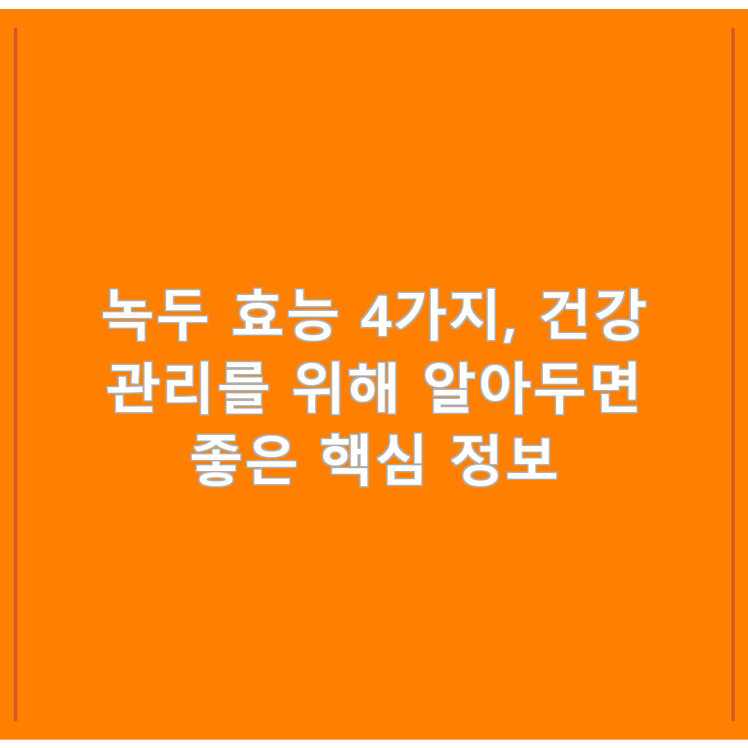 녹두 효능 4가지, 건강 관리를 위해 알아두면 좋은 핵심 정보