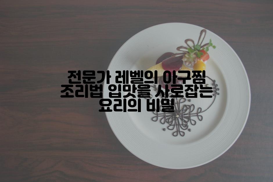 전문가 레벨의 아구찜 조리법 입맛을 사로잡는 요리의 비밀