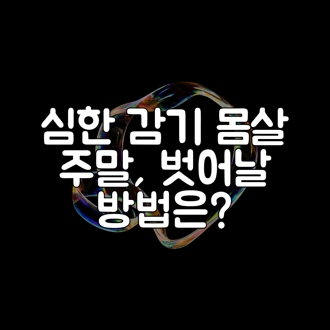 심한 감기 몸살 주말, 벗어날 방법은