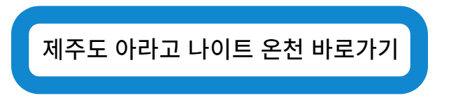 제주도 아라고 나이트 온천 바로가기